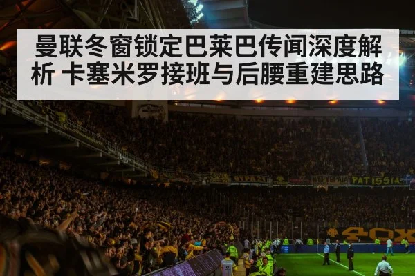 曼联冬窗锁定巴莱巴传闻深度解析 卡塞米罗接班与后腰重建思路